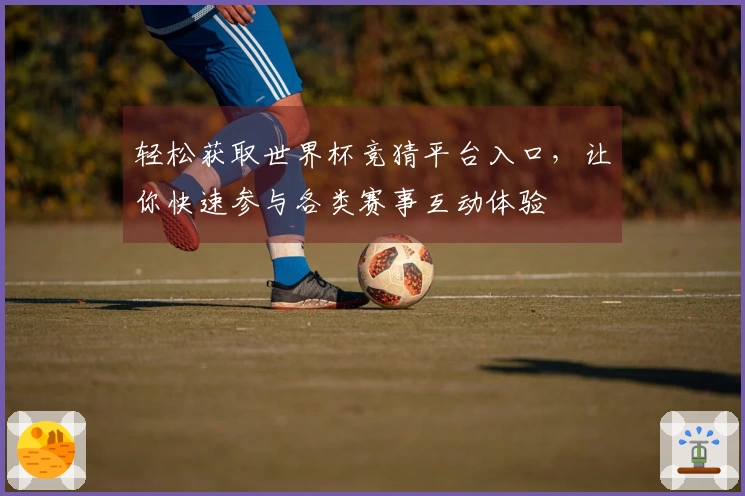 轻松获取世界杯竞猜平台入口，让你快速参与各类赛事互动体验