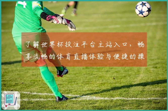 了解世界杯投注平台主站入口，畅享流畅的体育直播体验与便捷的操作指南