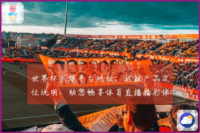 世界杯买球平台地址：这款产品定位说明，助您畅享体育直播精彩体验