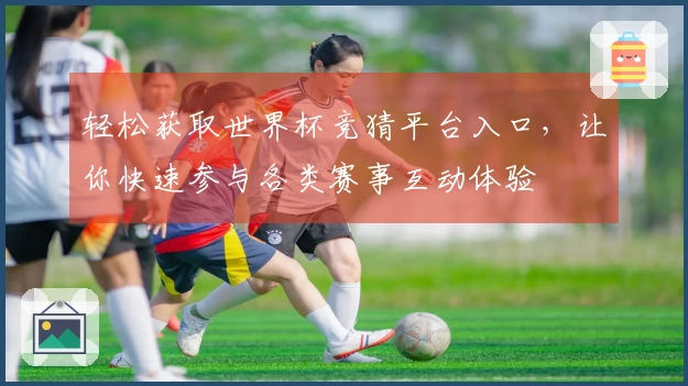 轻松获取世界杯竞猜平台入口，让你快速参与各类赛事互动体验