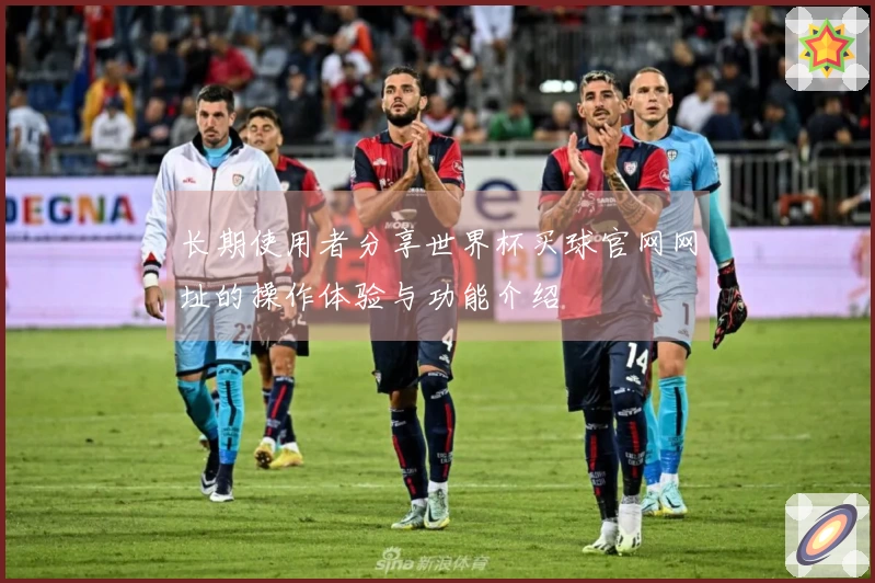 长期使用者分享世界杯买球官网网址的操作体验与功能介绍