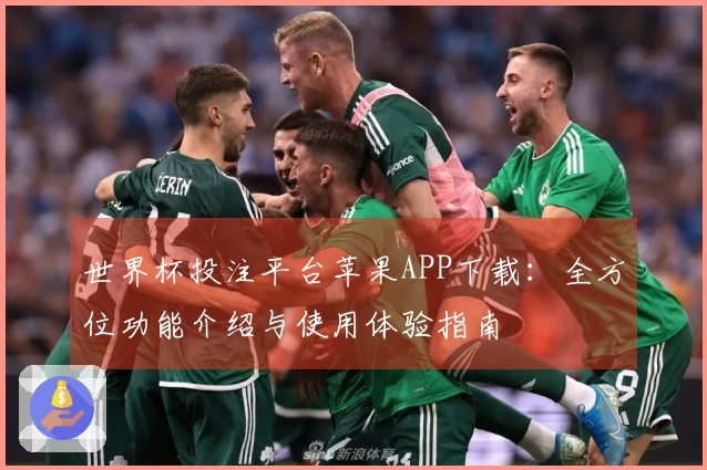世界杯投注平台苹果APP下载：全方位功能介绍与使用体验指南